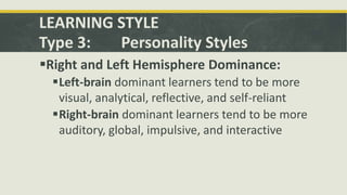 LEARNING STYLE
Type 3: Personality Styles
Right and Left Hemisphere Dominance:
Left-brain dominant learners tend to be m...