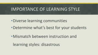IMPORTANCE OF LEARNING STYLE
•Diverse learning communities
•Determine what’s best for your students
•Mismatch between inst...