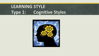 LEARNING STYLE
Type 1: Cognitive Styles
 