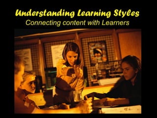 Understanding Learning Styles
  Connecting content with Learners
 