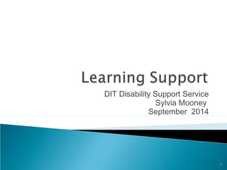 DIT Disability Support Service 
Sylvia Mooney 
September 2014 
1 
 