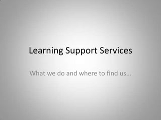 Learning Support Services

What we do and where to find us...
 