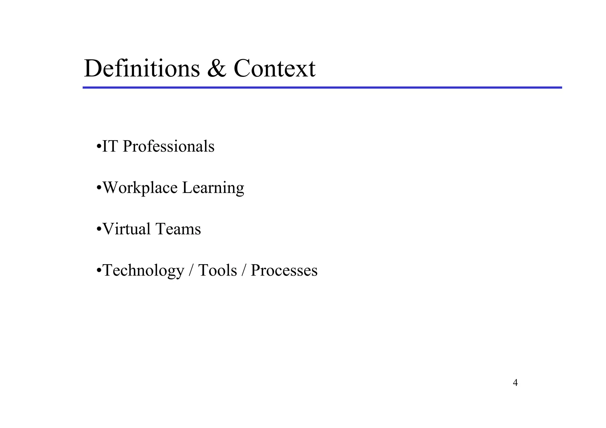 Definitions & Context

 •IT Professionals

 •Workplace Learning

 •Virtual Teams

 •Technology / Tools / Processes




                                   4
 