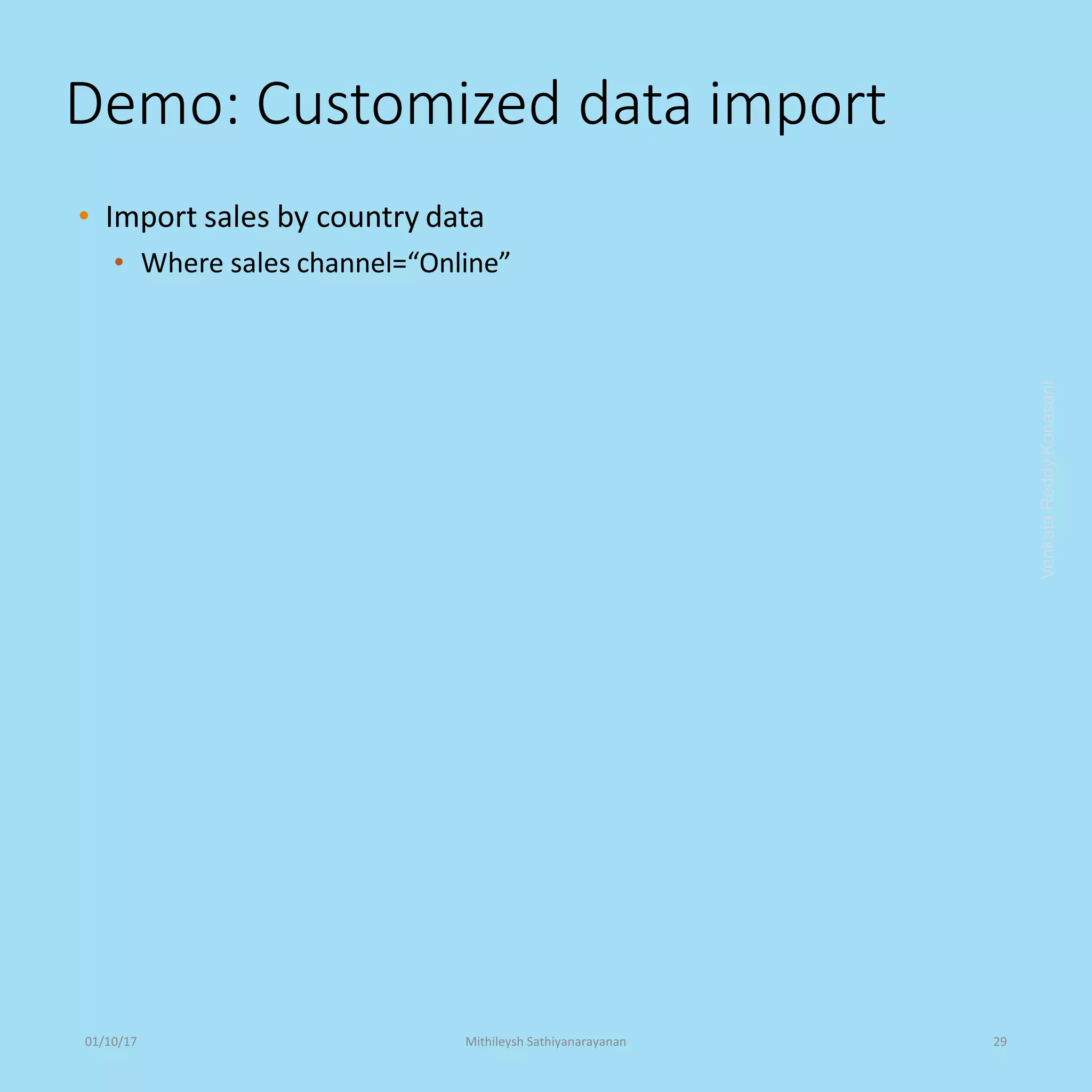 Demo: Customized data import
• Import sales by country data
• Where sales channel=“Online”
VenkataReddyKonasani01/10/17 Mithileysh Sathiyanarayanan 29
 