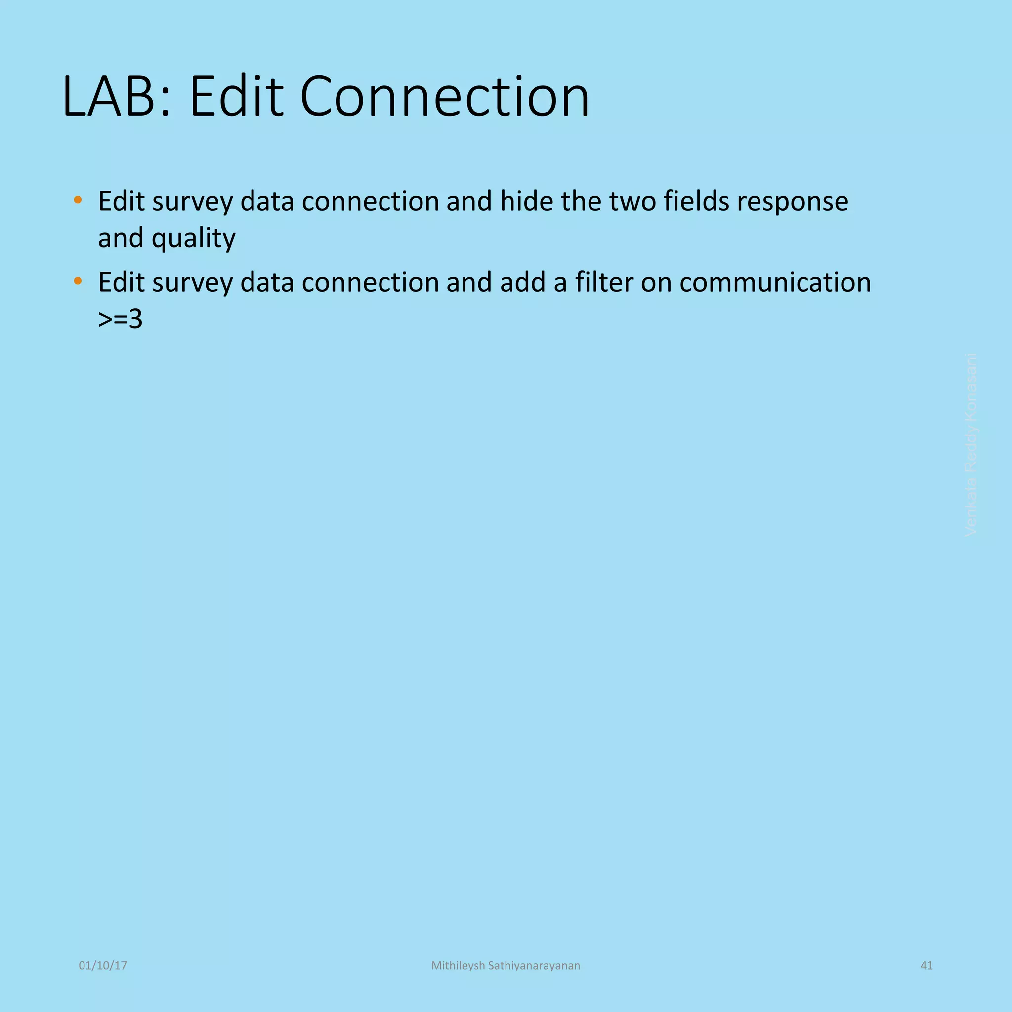 LAB: Edit Connection
• Edit survey data connection and hide the two fields response
and quality
• Edit survey data connection and add a filter on communication
>=3
VenkataReddyKonasani01/10/17 Mithileysh Sathiyanarayanan 41
 
