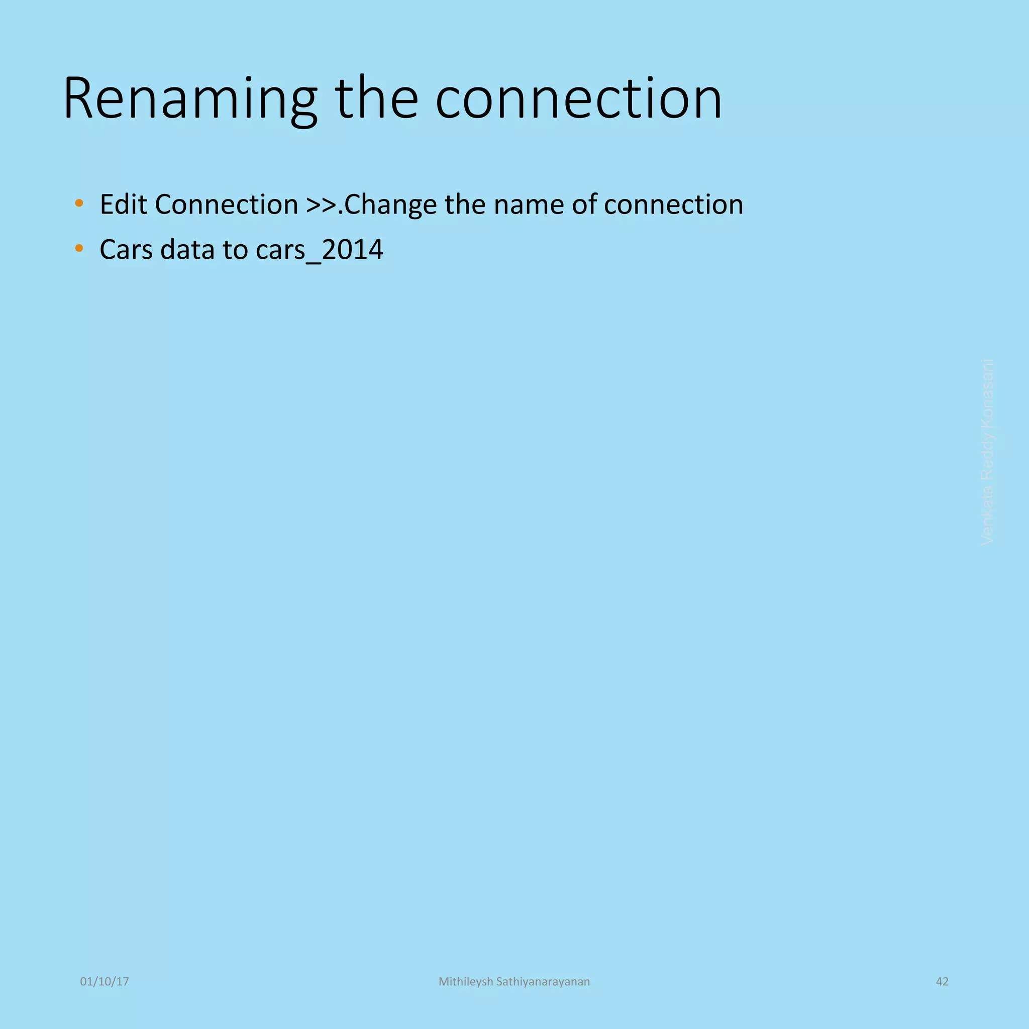 Renaming the connection
• Edit Connection >>.Change the name of connection
• Cars data to cars_2014
VenkataReddyKonasani01/10/17 Mithileysh Sathiyanarayanan 42
 