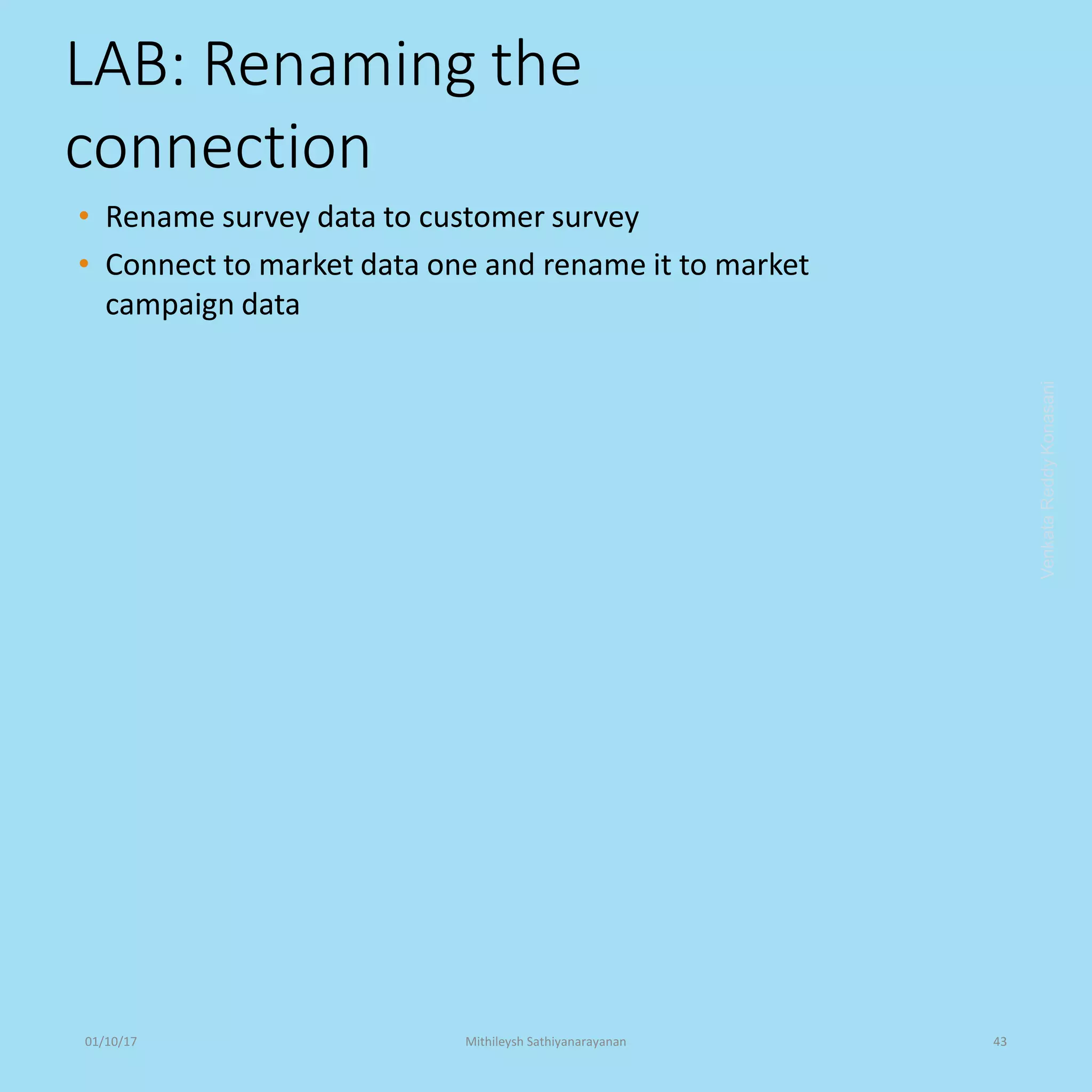 LAB: Renaming the
connection
• Rename survey data to customer survey
• Connect to market data one and rename it to market
campaign data
VenkataReddyKonasani01/10/17 Mithileysh Sathiyanarayanan 43
 
