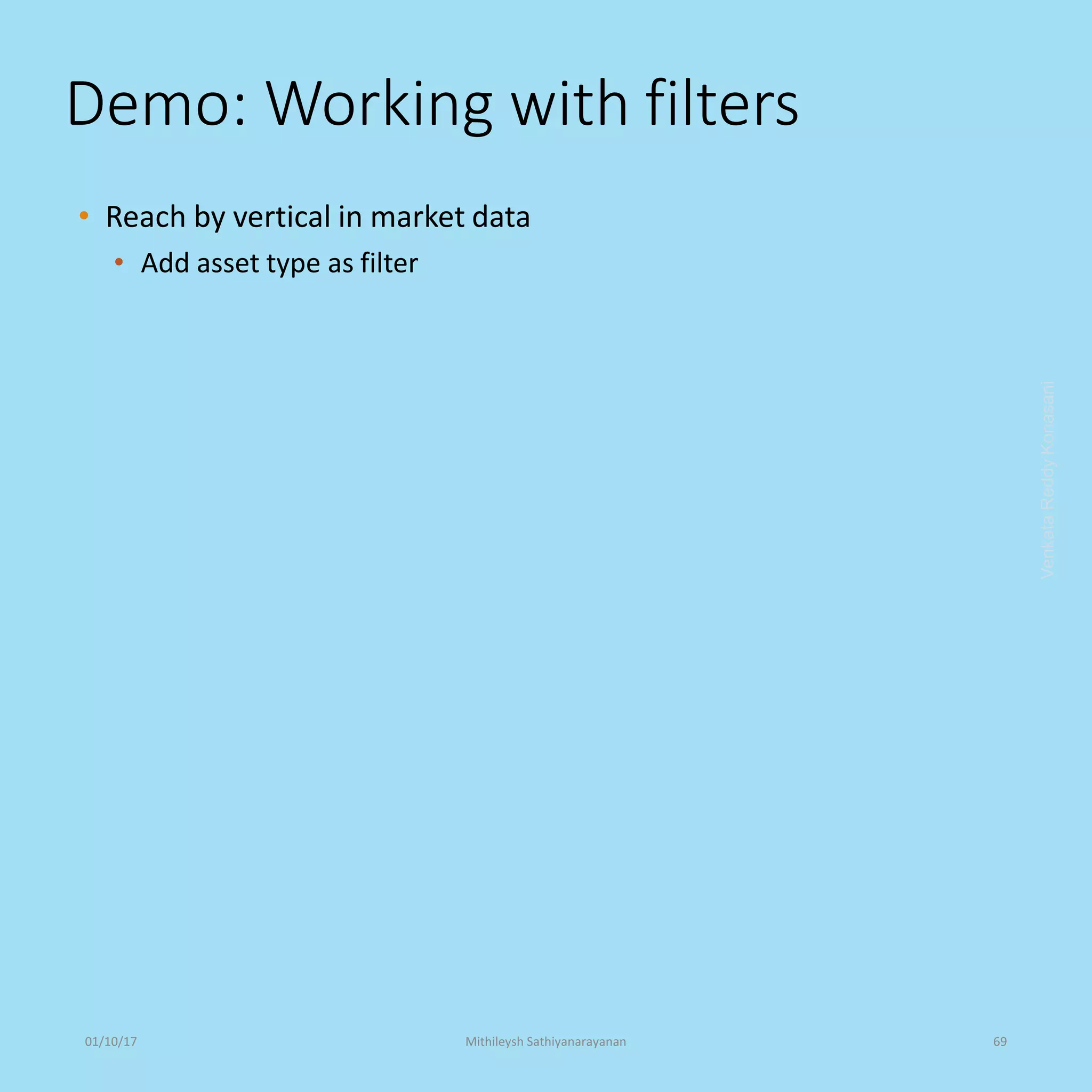 Demo: Working with filters
• Reach by vertical in market data
• Add asset type as filter
VenkataReddyKonasani01/10/17 Mithileysh Sathiyanarayanan 69
 