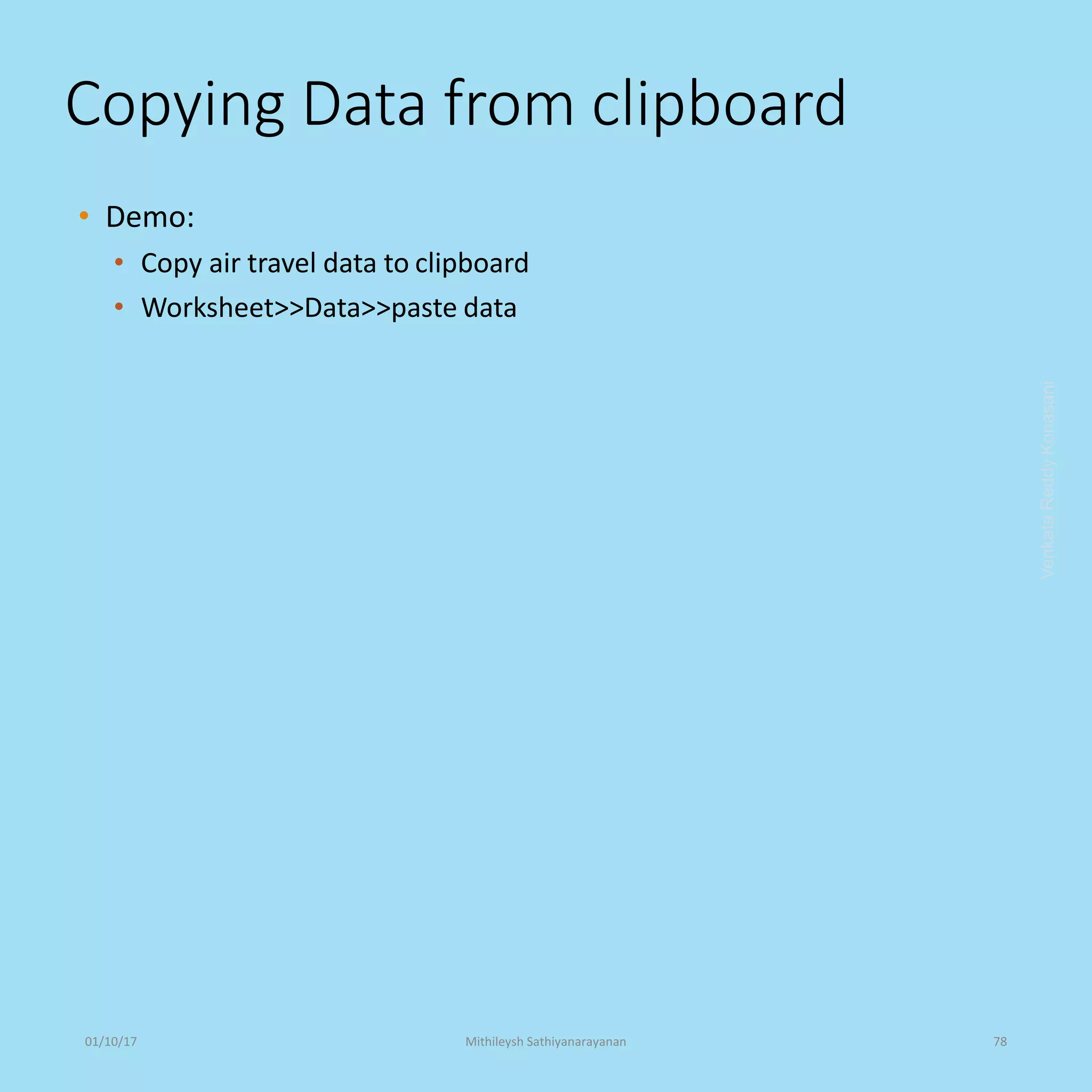 Copying Data from clipboard
• Demo:
• Copy air travel data to clipboard
• Worksheet>>Data>>paste data
VenkataReddyKonasani01/10/17 Mithileysh Sathiyanarayanan 78
 