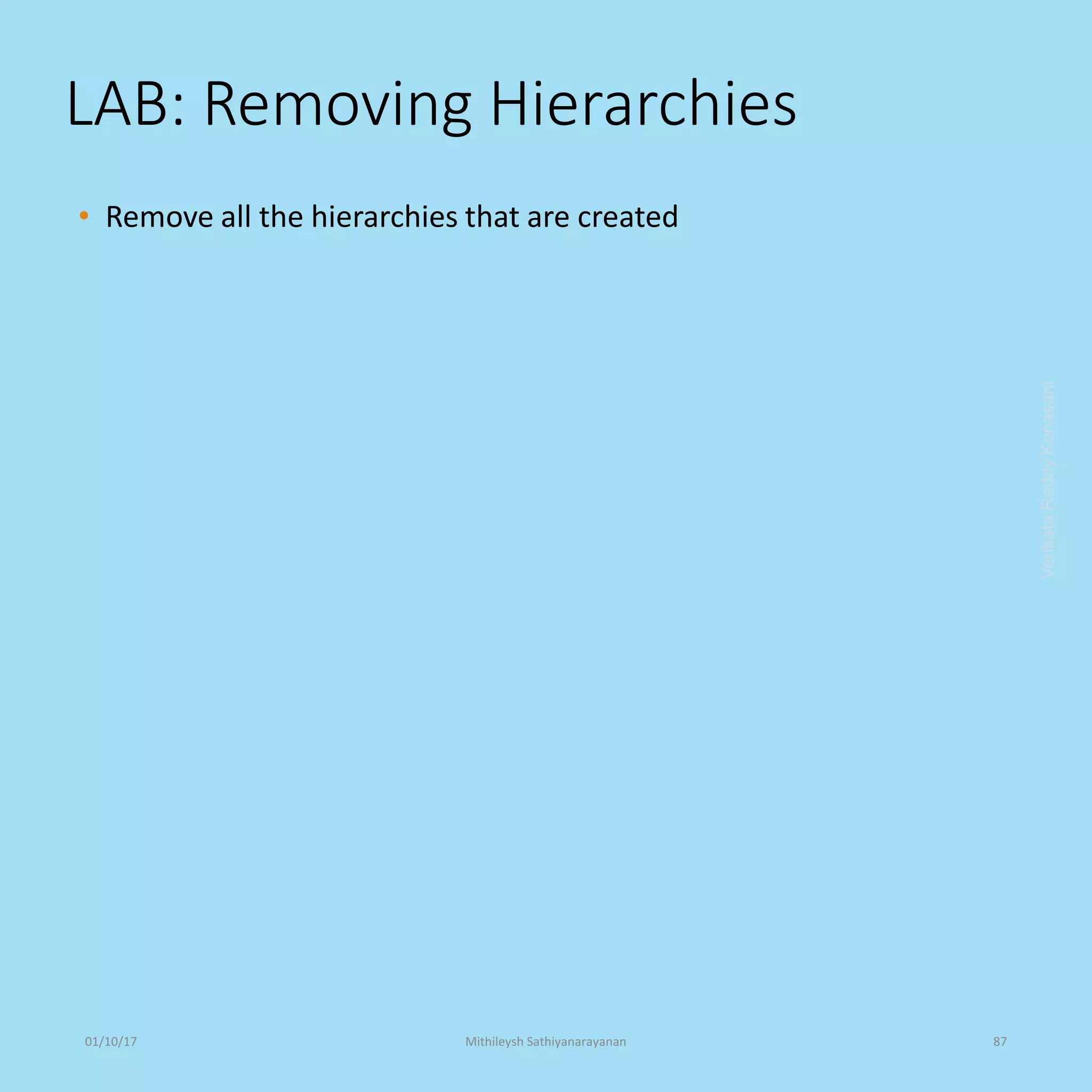 LAB: Removing Hierarchies
• Remove all the hierarchies that are created
VenkataReddyKonasani01/10/17 Mithileysh Sathiyanarayanan 87
 