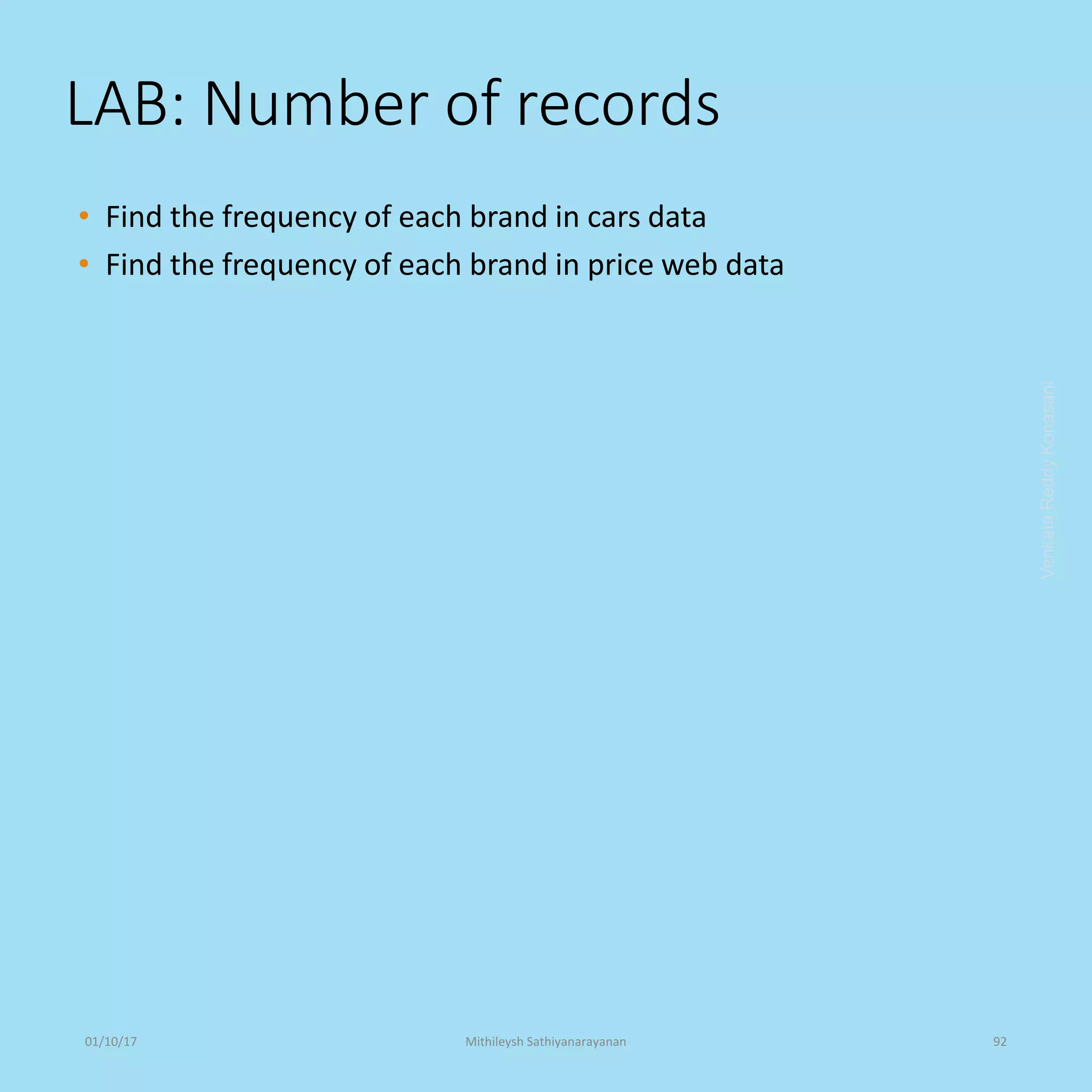 LAB: Number of records
• Find the frequency of each brand in cars data
• Find the frequency of each brand in price web data
VenkataReddyKonasani01/10/17 Mithileysh Sathiyanarayanan 92
 