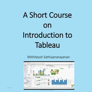 A Short Course
on
Introduction to
Tableau
Mithileysh Sathiyanarayanan
01/10/17
Mithileysh Sathiyanarayanan
1
 