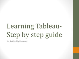 Learning Tableau-
Step by step guide
Venkat Reddy Konasani
 