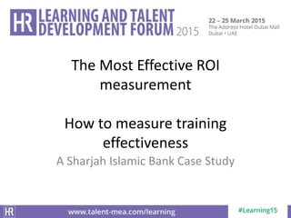 A Sharjah Islamic Bank Case Study
The Most Effective ROI
measurement
How to measure training
effectiveness
 