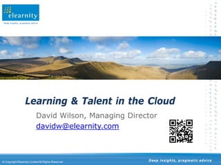 Deep insights, pragmatic advice




                    Learning & Talent in the Cloud
                              David Wilson, Managing Director
                              davidw@elearnity.com



© Copyright Elearnity Limited All Rights Reserved         Deep insights, pragmatic advice
 