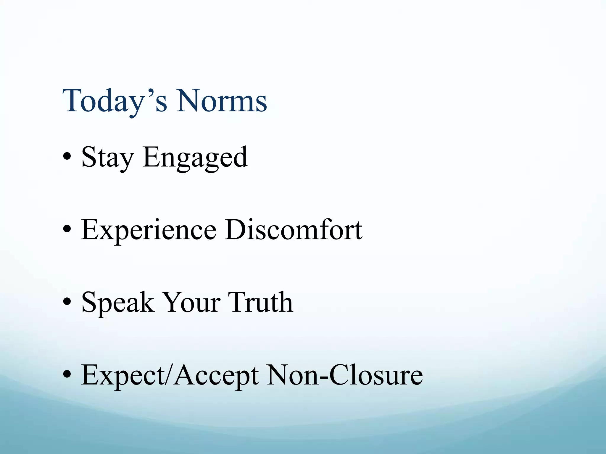 Today’s Norms
• Stay Engaged
• Experience Discomfort
• Speak Your Truth
• Expect/Accept Non-Closure
 