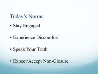 Today’s Norms
• Stay Engaged
• Experience Discomfort
• Speak Your Truth
• Expect/Accept Non-Closure
 