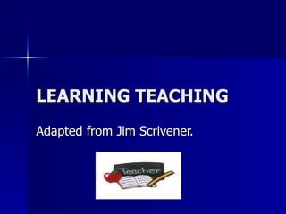LEARNING TEACHING Adapted from Jim Scrivener. 