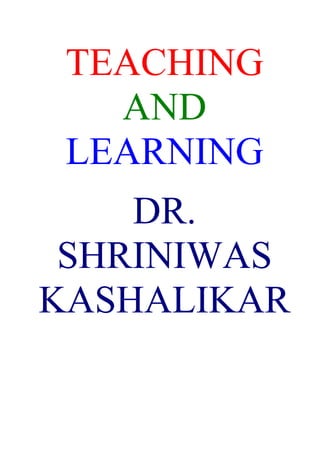 TEACHING
   AND
 LEARNING
    DR.
 SHRINIWAS
KASHALIKAR
 