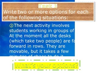③ The next activity involves students working in groups of five. At the moment all the desks (which take two people) are facing forward in rows. They are movable, but it takes a few minutes of chaos to do it. 