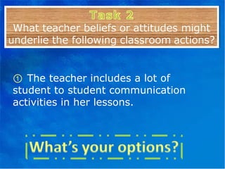 ①   The teacher includes a lot of student to student communication activities in her lessons. 