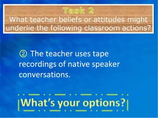 ②   The teacher uses tape recordings of native speaker conversations. 