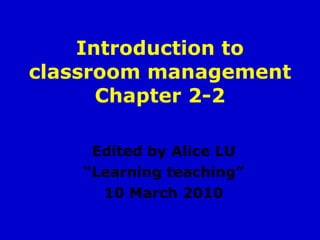 Introduction to classroom management Chapter 2-2 Edited by Alice LU “ Learning teaching” 10 March 2010 