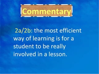 Commentary 2a/2b:  the most efficient way of learning is for a student to be really involved in a lesson.  