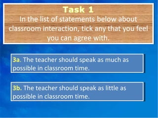 3a .  The teacher should speak as much as possible in classroom time. 3b.   The teacher should speak as little as possible in classroom time. 