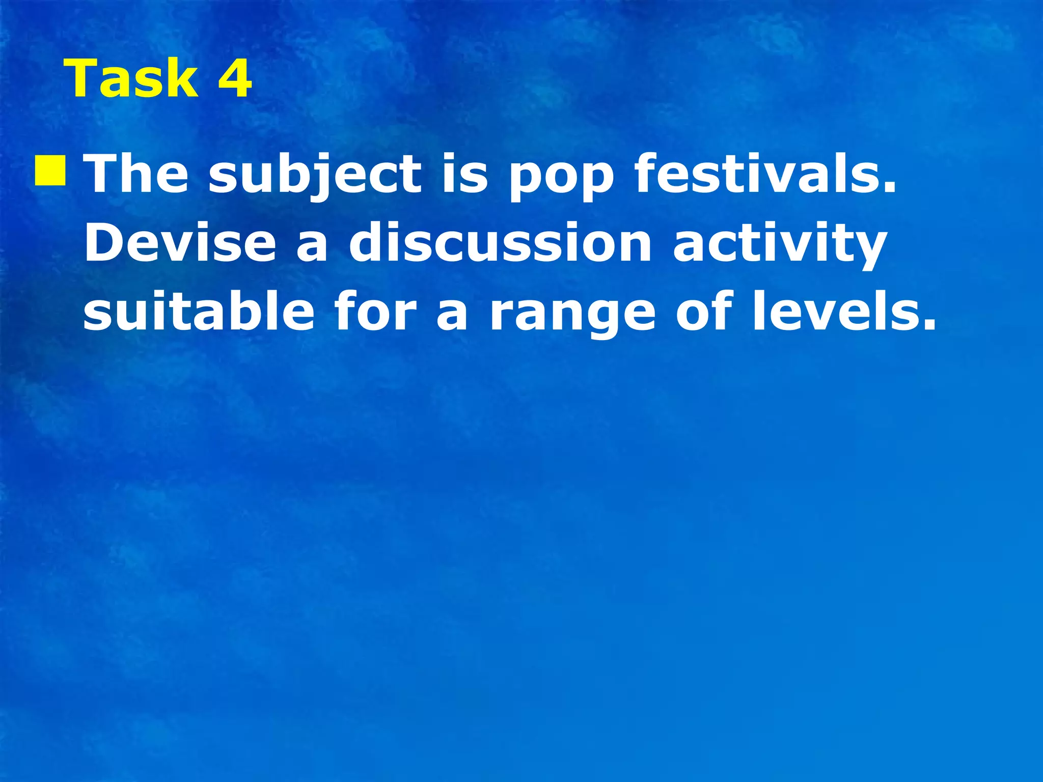 Task 4 The subject is pop festivals. Devise a discussion activity suitable for a range of levels. 