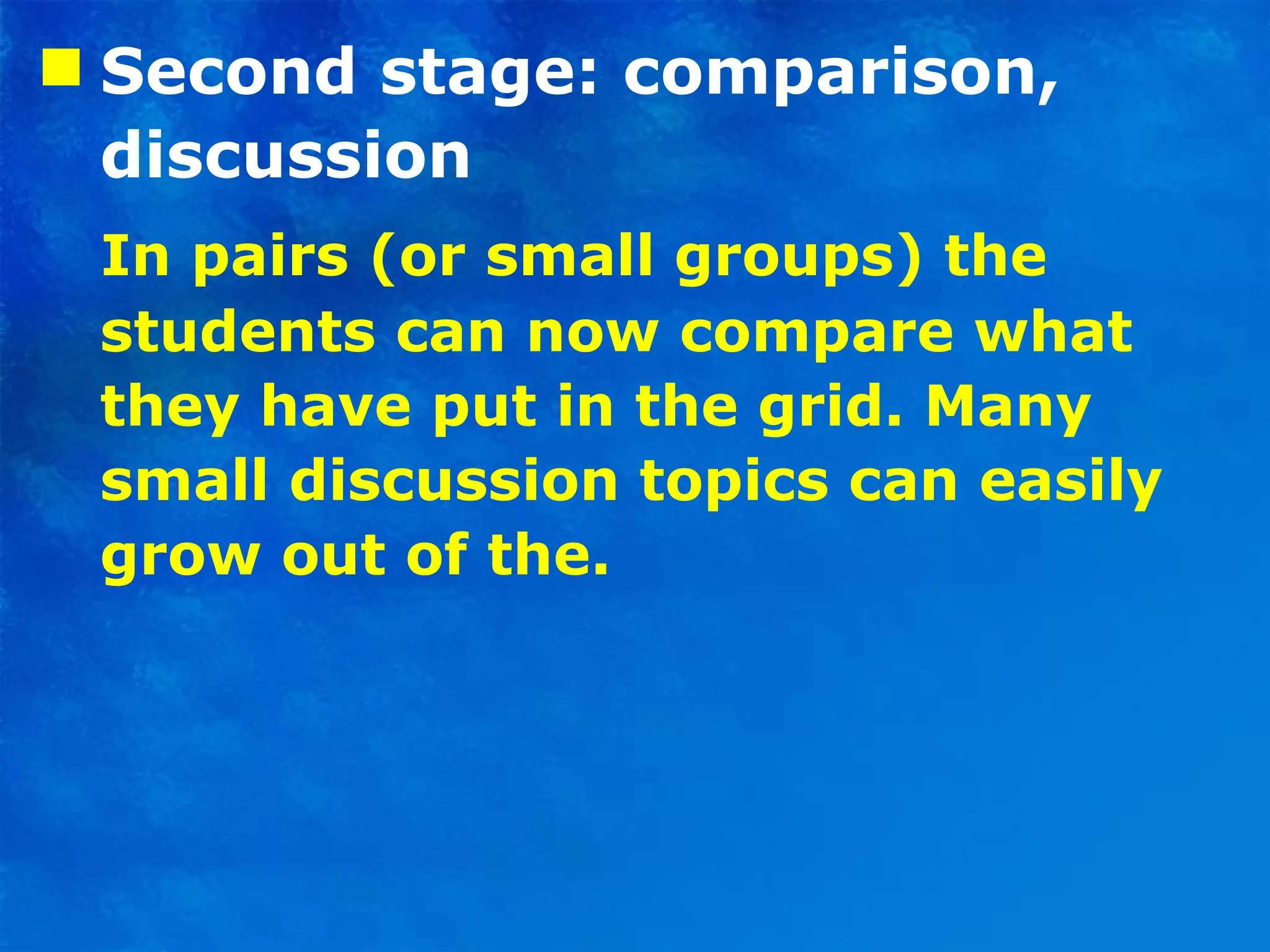 Second stage: comparison, discussion In pairs (or small groups) the students can now compare what they have put in the grid. Many small discussion topics can easily grow out of the. 