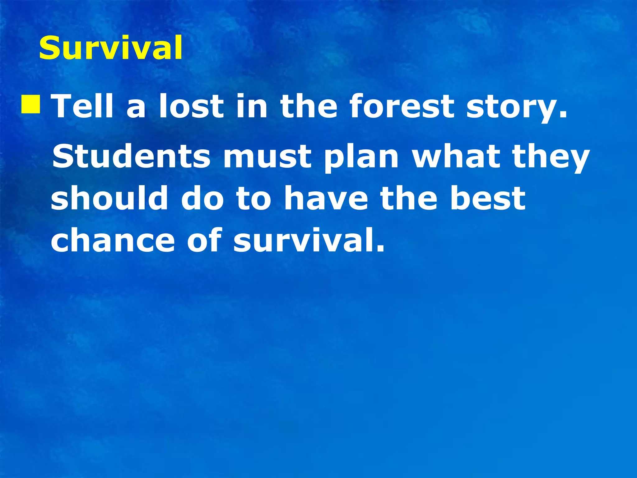 Survival Tell a lost in the forest story. Students must plan what they should do to have the best chance of survival. 