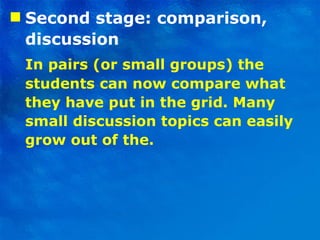 Second stage: comparison, discussion In pairs (or small groups) the students can now compare what they have put in the grid. Many small discussion topics can easily grow out of the. 