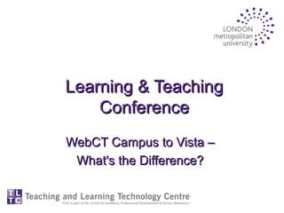 Learning & TeachingLearning & Teaching
ConferenceConference
WebCT Campus to Vista –WebCT Campus to Vista –
What's the Difference?What's the Difference?
 