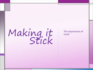 The importance of
recallMaking it
Stick
 