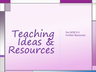 For GCSE 9-1
Further ResourcesTeaching
Ideas &
Resources
 