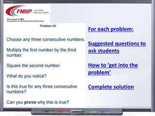 For each problem:
Suggested questions to
ask students
How to ‘get into the
problem’
Complete solution
 