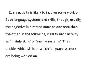 Encourage interaction between students rather than only between student and teacher and teacher and student. Get students to ask questions, give explanations, etc to each other rather than always to you. Use gestures and facial expressions to encourage them to speak and listen to each other.Encourage co-operation rather than competition. In many activities (probably not in a test or exam) you may to encourage students to copy ideas from others, or ‘cheat’. Although ,uch of our own educational experience may suggest that this kind of co-operation is to be discouraged, it seems to me to be useful and positive – we learn from ohters and from working through our own mistakes. If this is true, then it means that the teacher can concentrate more on the process of learning than simply on a plunge towards the ‘right answers’. The result of a learning exercise becomes less important than the getting there.