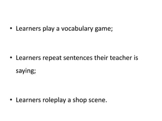 3.	    Clarification and focus.  This is the part of a lesson where learners become clearerabout a language item and come to understand its meaning, form and use better, for example thtough teacher explanation or guided discovery.  