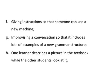 On a day-to-day basis, teachers have a variety of reasons for their selection of lesson content: It’s the language features in the next coursebookunit.The main class teacher asked me to do it.I understand this bit of grammar myself!