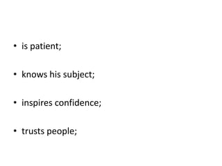 is patient;knows his subject;inspires confidence;trusts people;