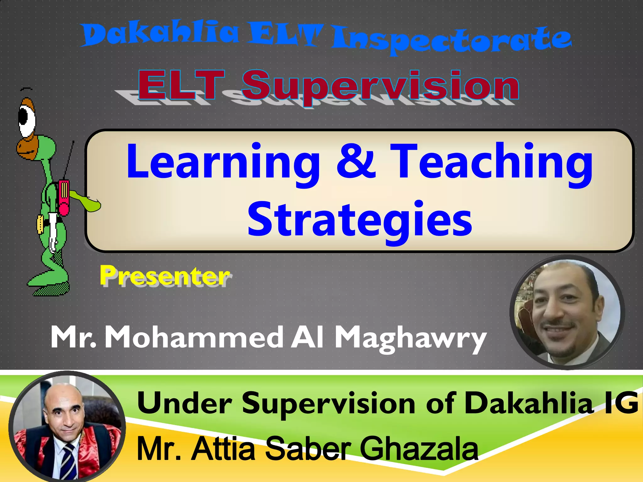 Learning & Teaching
Strategies
Presenter
Mr. Mohammed Al Maghawry
Under Supervision of Dakahlia IG
Mr. Attia Saber Ghazala
 