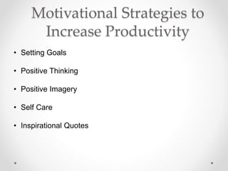 Motivational Strategies to
Increase Productivity
• Setting Goals
• Positive Thinking
• Positive Imagery
• Self Care
• Inspirational Quotes
 