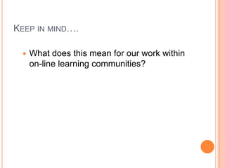 Keep in mind….What does this mean for our work within on-line learning communities?