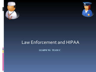 LEARNING TEAM C  Law Enforcement and HIPAA 