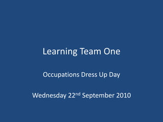 Learning Team One Occupations Dress Up Day Wednesday 22nd September 2010 