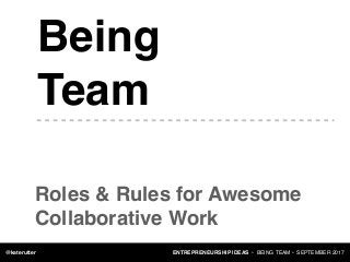 ENTREPRENEURSHIP IDEAS • BEING TEAM • SEPTEMBER 2017@katerutter
Being
Team
Roles & Rules for Awesome
Collaborative Work
 