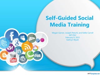 Self-Guided Social
Media Training
Megan Garner, Joseph Petschl, and Kellie Carroll
AET/562
February 9, 2015
Kathryn Wyatt
 