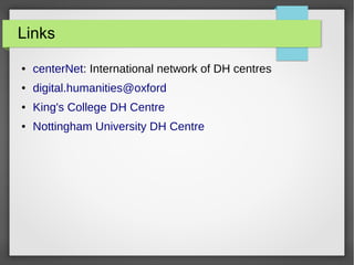 Links
● centerNet: International network of DH centres
● digital.humanities@oxford
● King's College DH Centre
● Nottingham University DH Centre
 