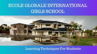 Learning Techniques For Students
ECOLE GLOBALE INTERNATIONAL
GIRLS SCHOOL
 